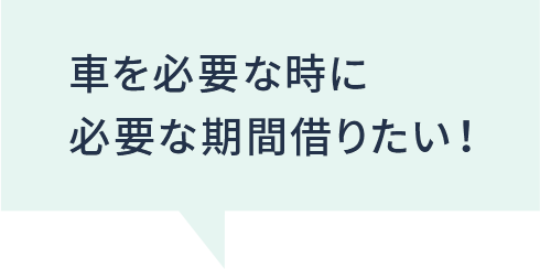 車を必要な時に必要な期間借りたい！