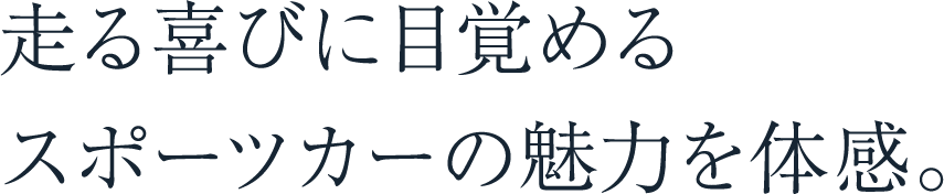 走る喜びに目覚めるスポーツカーの魅力を体感。